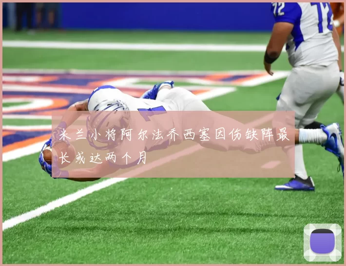 米兰小将阿尔法乔西塞因伤缺阵最长或达两个月