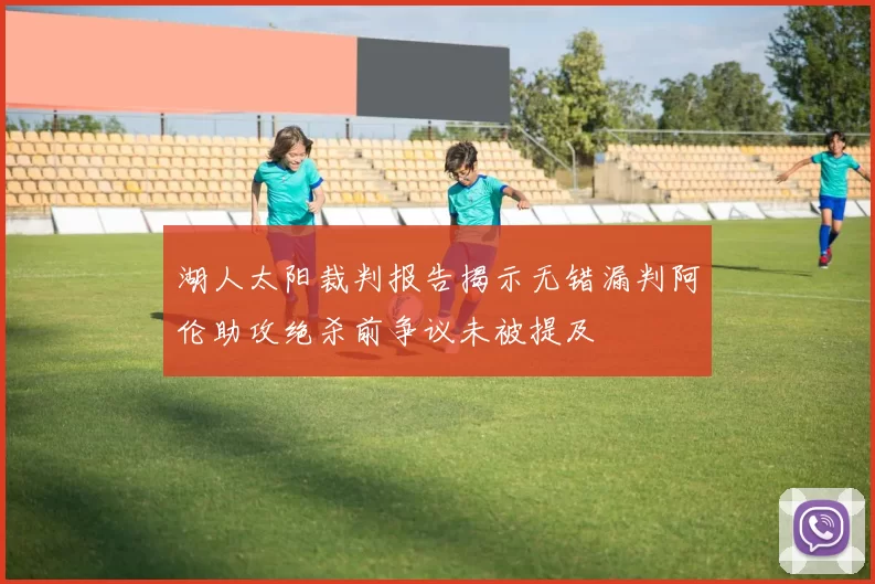 湖人太阳裁判报告揭示无错漏判阿伦助攻绝杀前争议未被提及