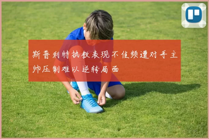 斯普利特执教表现不佳频遭对手主帅压制难以逆转局面