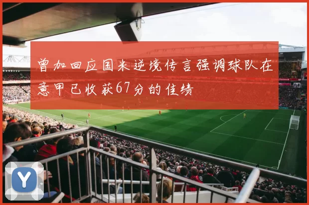 曾加回应国米逆境传言强调球队在意甲已收获67分的佳绩