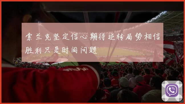 索兰克坚定信心期待逆转局势相信胜利只是时间问题