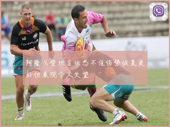阿隆戈登坦言状态不佳伤势恢复良好但表现令人失望
