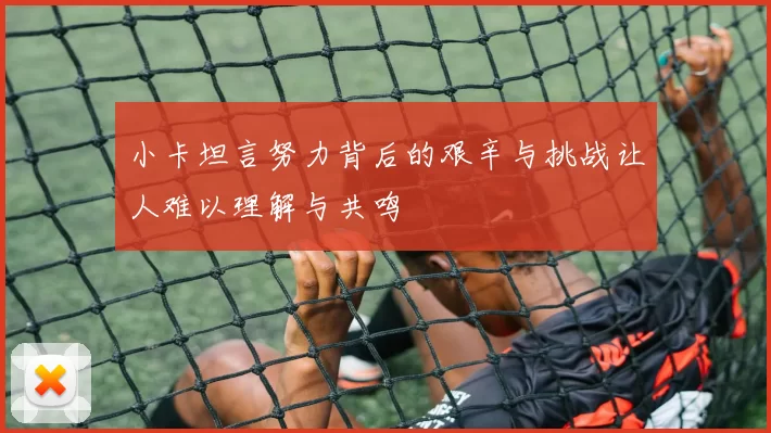 小卡坦言努力背后的艰辛与挑战让人难以理解与共鸣