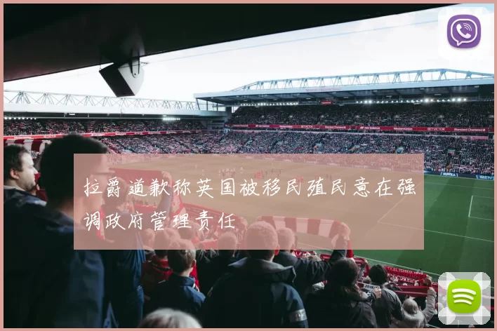 拉爵道歉称英国被移民殖民意在强调政府管理责任
