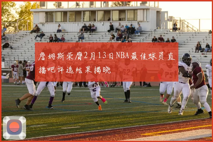詹姆斯荣膺2月13日NBA最佳球员直播吧评选结果揭晓