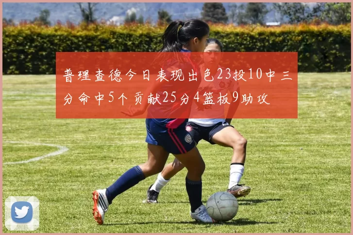 普理查德今日表现出色23投10中三分命中5个贡献25分4篮板9助攻