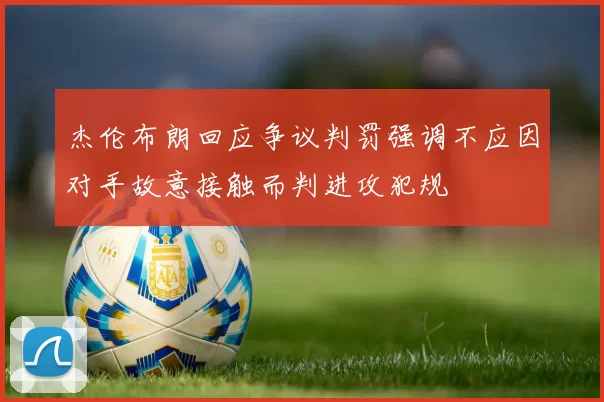 杰伦布朗回应争议判罚强调不应因对手故意接触而判进攻犯规