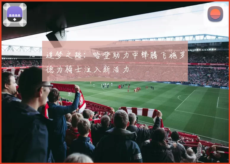 追梦之路：哈登助力中锋腾飞施罗德为骑士注入新活力